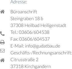 Adresse: Büroanschrift Steingraben 18 b  37308 Heilbad Heiligenstadt  Tel.: 03606/604538  Fax: 03606/604537  E-Mail: info@gudatbau.de Geschäfts-/Rechnungsanschrift: Citrusstraße 2  37318 Kirchgandern